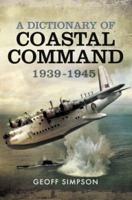 Title: A Dictionary of Coastal Command, 1939-1945, Author: Geoff Simpson