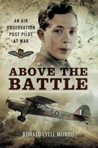 Title: Above the Battle: An Air Observation Post Pilot at War, Author: Ronald Lyell Munro