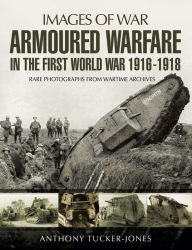 Title: Armoured Warfare in the First World War 1916-18, Author: Anthony Tucker-Jones