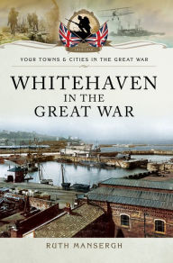 Title: Whitehaven in the Great War, Author: Ruth Mansergh