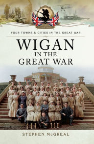 Title: Wigan in the Great War, Author: Stephen McGreal