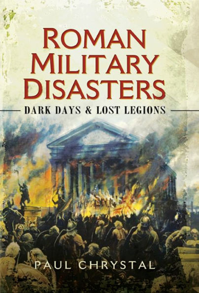 Roman Military Disasters: Dark Days & Lost Legions