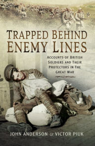 Title: Trapped Behind Enemy Lines: Accounts of British Soldiers and Their Protectors in the Great War, Author: John Anderson