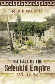 Title: The Fall of the Seleukid Empire, 187-75 BC, Author: John D. Grainger