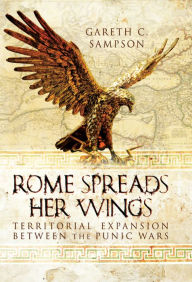 Title: Rome Spreads Her Wings: Territorial Expansion Between the Punic Wars, Author: Gareth Sampson