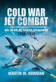 Title: Cold War Jet Combat: Air-to-Air Jet Fighter Operations, 1950-1972, Author: Martin W. Bowman