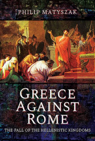 Free book downloads free Greece Against Rome: The Fall of the Hellenistic Kingdoms 250-31 BC  (English Edition) 9781473874800 by Philip Matyszak