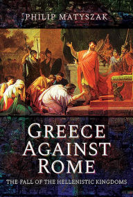 Free ebook downloads for ipod Greece Against Rome: The Fall of the Hellenistic Kingdoms 250-31 BC 9781473874800 CHM RTF (English Edition) by Philip Matyszak