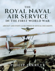 Title: The Royal Naval Air Service in the First World War: Aircraft and Events as Recorded in Official Documents, Author: Philip Jarrett