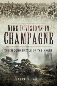 Title: Nine Divisions in Champagne: The Second Battle of Marne, Author: Patrick Takle