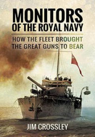 Title: Monitors of the Royal Navy: How the Fleet Brought the Great Guns to Bear, Author: Jim Crossley