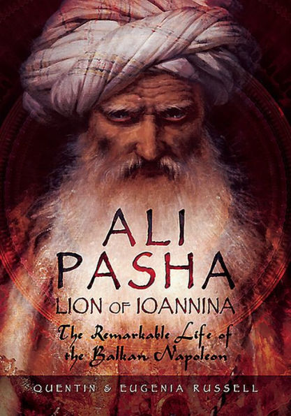 Ali Pasha, Lion of Ioannina: the Remarkable Life Balkan Napoleon