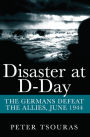 Disaster at D-Day: The Germans Defeat the Allies, June 1944