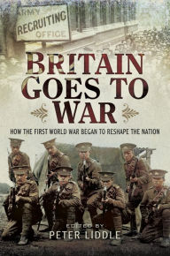 Title: Britain Goes to War: How the First World War Began to Reshape the Nation, Author: Peter Liddle