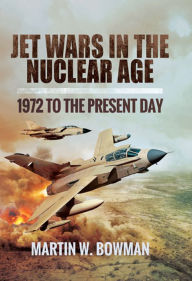 Title: Jet Wars in the Nuclear Age: 1972 to the Present Day, Author: Martin W. Bowman