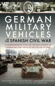 Title: German Military Vehicles in the Spanish Civil War: A Comprehensive Study of the Deployment of German Military Vehicles on the Eve of WW2, Author: Jose María Mata
