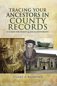 Title: Tracing Your Ancestors in County Records: A Guide for Family & Local Historians, Author: Stuart A. Raymond