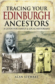 Title: Tracing Your Edinburgh Ancestors: A Guide for Family & Local Historians, Author: Alan Stewart