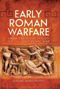 Title: Early Roman Warfare: From the Regal Period to the First Punic War, Author: Jeremy Armstrong