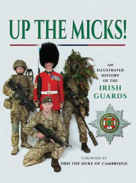 Title: Up the Micks!: An Illustrated History of the Irish Guards, Author: James Wilson