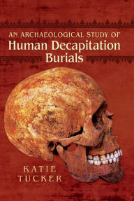 Title: An Archaeological Study of Human Decapitation Burials, Author: Katie Tucker