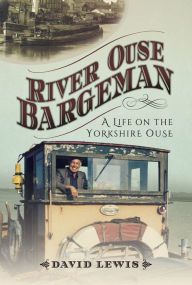 Title: River Ouse Bargeman: A Lifetime on the Yorkshire Ouse, Author: David Lewis