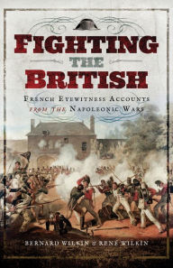 Title: Fighting the British: French Eyewitness Accounts from the Napoleonic Wars, Author: Bernard Wilkin