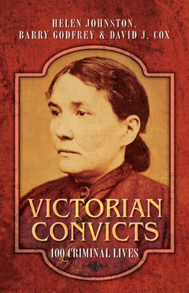 Victorian Convicts: 100 Criminal Lives