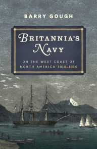 Title: Britannia's Navy on the West Coast of North America, 1812-1914, Author: Barry Gough