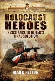 Title: Holocaust Heroes: Resistance to Hitler's 'Final Solution', Author: Mark Felton