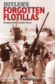 Title: Hitler's Forgotten Flotillas: Kriegsmarine Security Forces, Author: Lawrence Paterson
