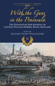Title: With the Guns in the Peninsula: The Peninsular War Journal of Captain William Webber, Royal Artillery, Author: William Webber