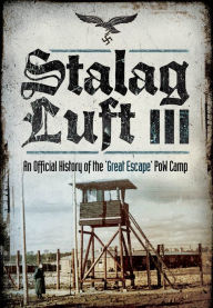 Title: Stalag Luft III: An Official History of the POW Camp of the Great Escape, Author: John Grehan