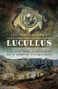 Title: Lucullus: The Life and Campaigns of a Roman Conqueror, Author: Lee Fratantuono