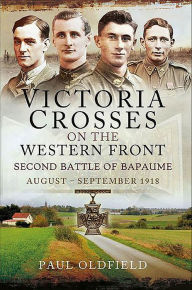 Title: Victoria Crosses on the Western Front: Second Battle of Bapaume, August-September 1918, Author: Paul Oldfield