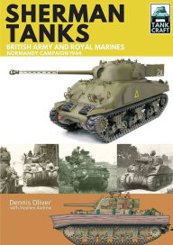 Title: Sherman Tanks of the British Army and Royal Marines: Normandy Campaign 1944, Author: Dennis Oliver