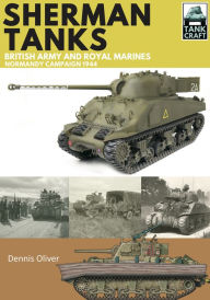 Title: Sherman Tanks of the British Army and Royal Marines: Normandy Campaign 1944, Author: Dennis Oliver