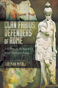 Title: Clan Fabius, Defenders of Rome: A History of the Republic's Most Illustrious Family, Author: Jeremiah McCall
