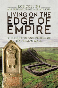 Title: Living on the Edge of Empire: The Objects and People of Hadrian's Wall, Author: Rob Collins