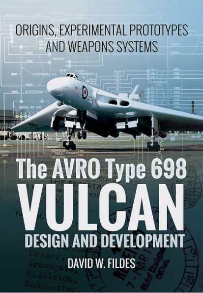 The AVRO Type 698 Vulcan: Design and Development: Origins, Experimental Prototypes and Weapon Systems