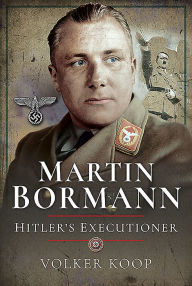 Title: Martin Bormann: Hitler's Executioner, Author: Volker Koop