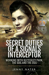 Title: Secret Duties of a Signals Interceptor: Working with Bletchley Park, the SDS and the OSS, Author: Jenny Nater