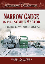 Title: Narrow Gauge in the Somme Sector: Before, During & After the First World War, Author: Martin J. B. Farebrother