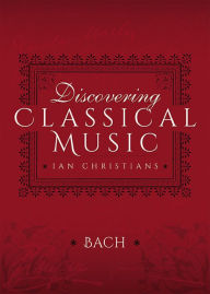 Title: Discovering Classical Music: Bach: His Life, The Person, His Music, Author: Ian Christians