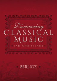 Title: Discovering Classical Music: Berlioz: His Life, The Person, His Music, Author: Ian Christians