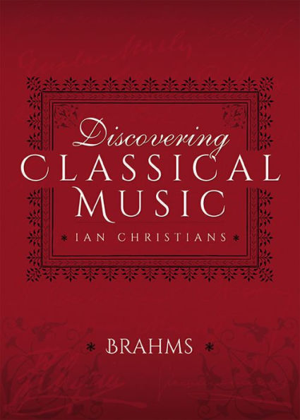 Discovering Classical Music: Brahms: His Life, The Person, His Music