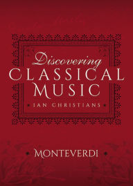 Title: Discovering Classical Music: Monteverdi: His Life, The Person, His Music, Author: Ian Christians