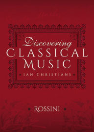 Title: Discovering Classical Music: Rossini: His Life, The Person, His Music, Author: Ian Christians