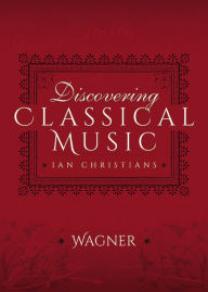 Title: Discovering Classical Music: Wagner: His Life, The Person, His Music, Author: Ian Christians