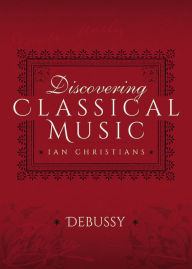 Title: Discovering Classical Music: Debussy: His Life, The Person, His Music, Author: Ian Christians